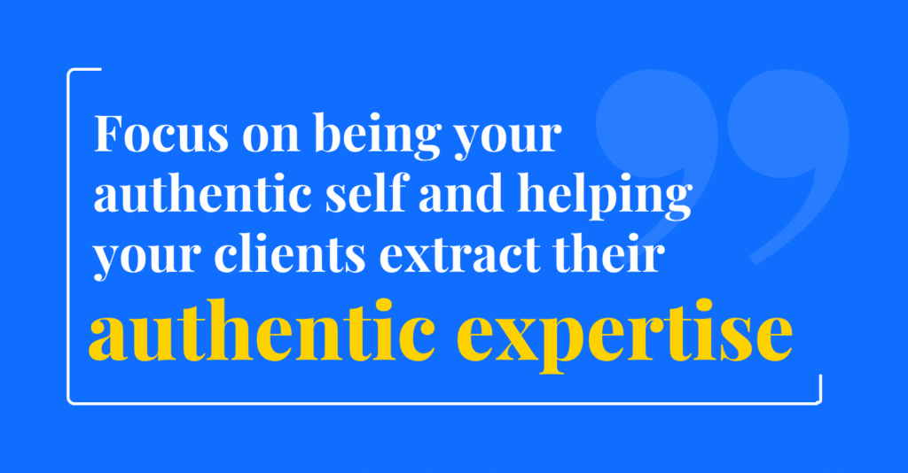 Focus on being your authentic self and helping your clients extract their authentic expertise to target their ideal customers effectively