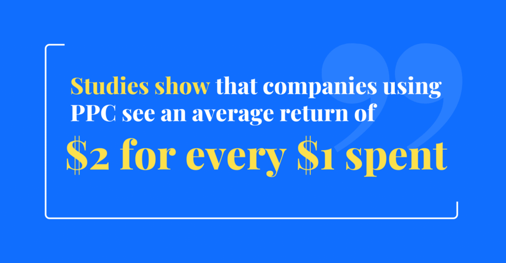 Studies show that companies using PPC see an average return of $2 for every $1 spent